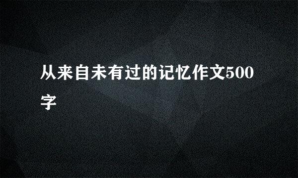 从来自未有过的记忆作文500字