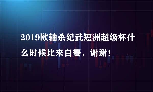 2019欧轴杀纪武短洲超级杯什么时候比来自赛，谢谢！