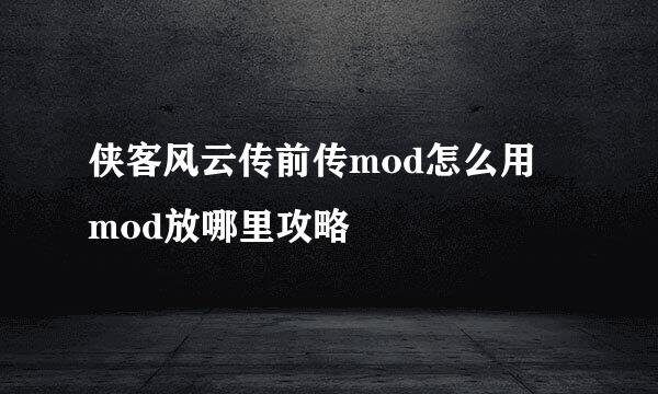 侠客风云传前传mod怎么用 mod放哪里攻略