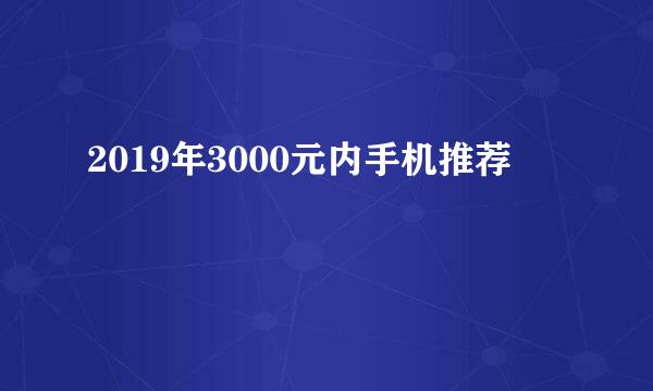 2019年3000元内手机推荐