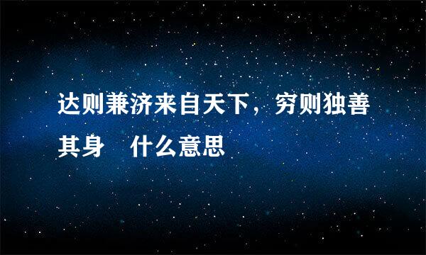 达则兼济来自天下，穷则独善其身 什么意思