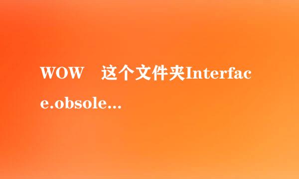 WOW 这个文件夹Interface.obsoleted能删吗