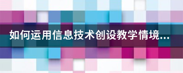 如何运用信息技术创设教学情境的？