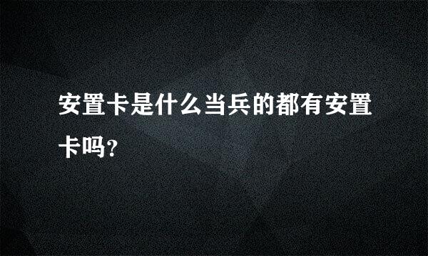 安置卡是什么当兵的都有安置卡吗？