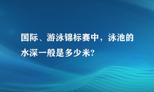国际、游泳锦标赛中，泳池的水深一般是多少米?