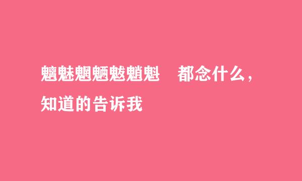 魑魅魍魉魃魈魁 都念什么，知道的告诉我