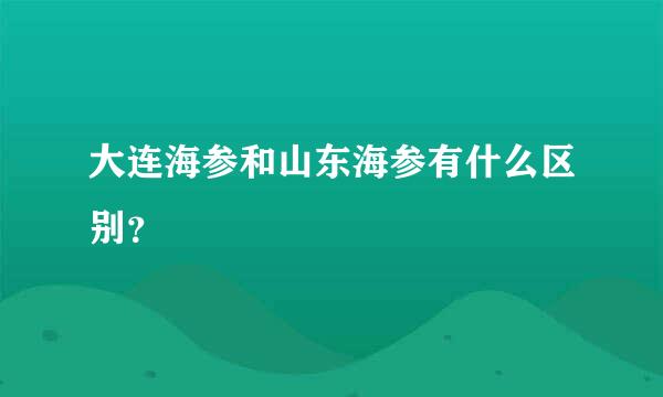 大连海参和山东海参有什么区别？