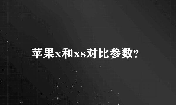 苹果x和xs对比参数？