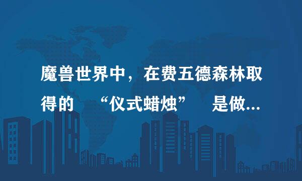 魔兽世界中，在费五德森林取得的 “仪式蜡烛” 是做什么的？