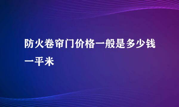 防火卷帘门价格一般是多少钱一平米