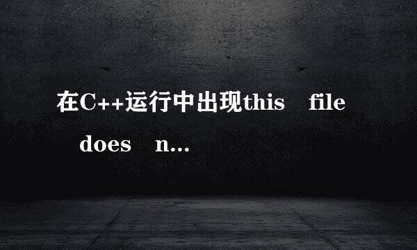 在C++运行中出现this file does not exist 对话框,这是什么意思