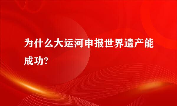 为什么大运河申报世界遗产能成功?