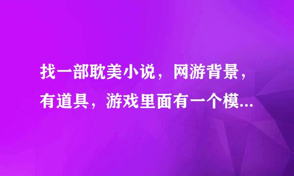 找一部耽美小说，网游背景，有道具，游戏里面有一个模式，切换到这个模式可以xxoo，小受似乎得罪了什