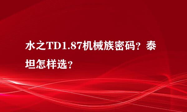 水之TD1.87机械族密码？泰坦怎样选？