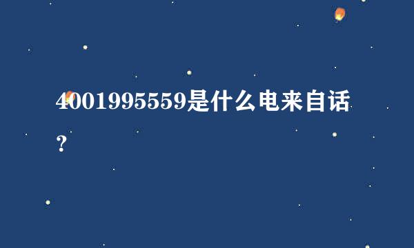 4001995559是什么电来自话？