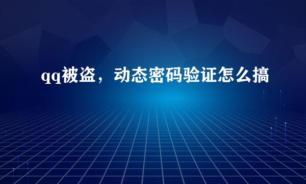 qq被盗，动态密码验证怎么搞