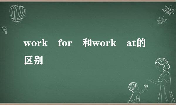 work for 和work at的区别