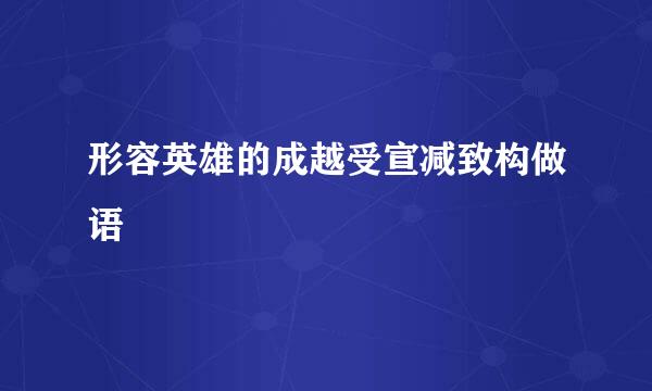 形容英雄的成越受宣减致构做语