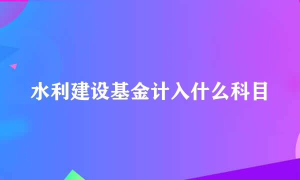 水利建设基金计入什么科目