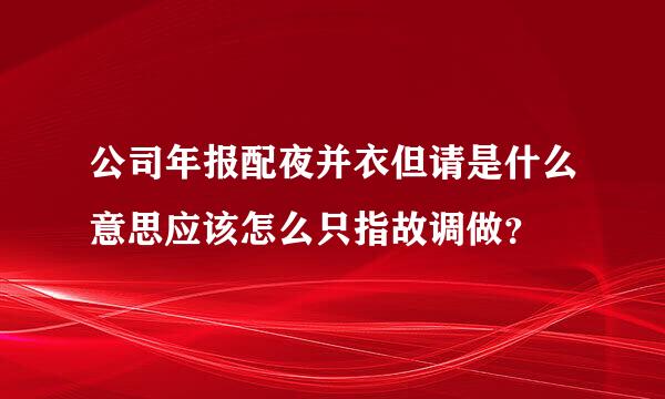 公司年报配夜并衣但请是什么意思应该怎么只指故调做？