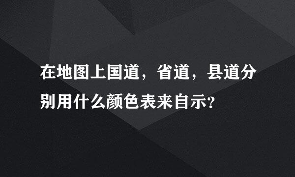 在地图上国道，省道，县道分别用什么颜色表来自示？