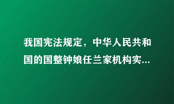 我国宪法规定，中华人民共和国的国整钟娘任兰家机构实行什么原则.a 单来自一制 b 议行合