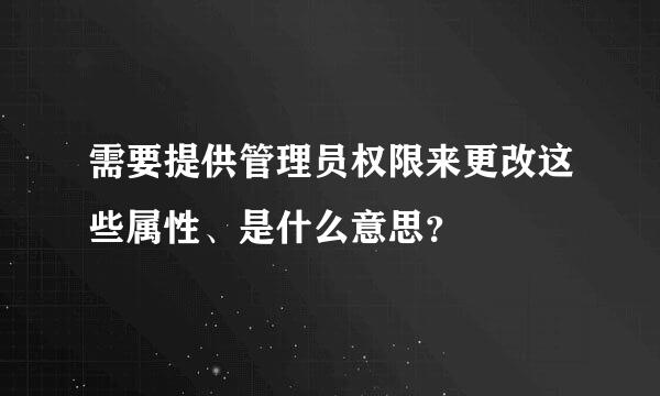 需要提供管理员权限来更改这些属性、是什么意思？