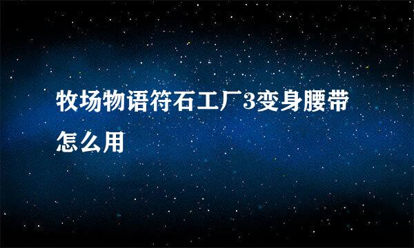 牧场物语符石工厂3变身腰带怎么用