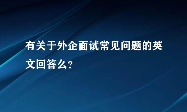 有关于外企面试常见问题的英文回答么？