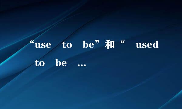 “use to be”和“ used to be ”有什么区别？ 分别怎么用？