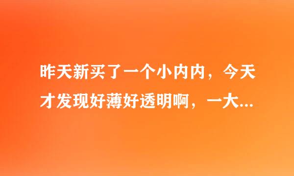 昨天新买了一个小内内，今天才发现好薄好透明啊，一大片黑黑的毛毛都看得到， 而且有点紧紧的，勒到我屁