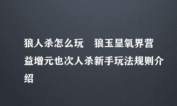 狼人杀怎么玩 狼玉显氧界营益增元也次人杀新手玩法规则介绍