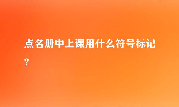 点名册中上课用什么符号标记？