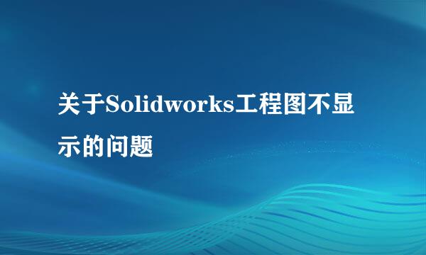 关于Solidworks工程图不显示的问题