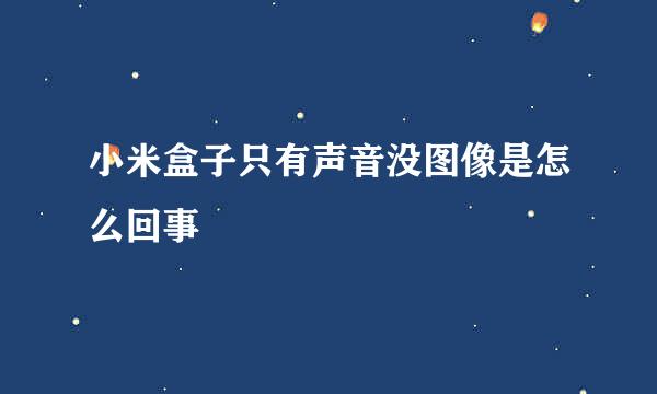 小米盒子只有声音没图像是怎么回事