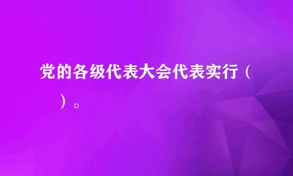 党的各级代表大会代表实行（ ）。