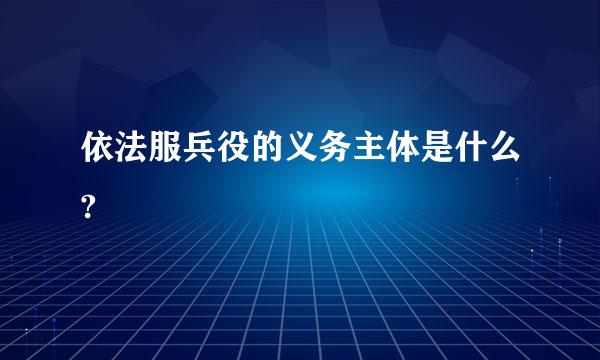 依法服兵役的义务主体是什么?