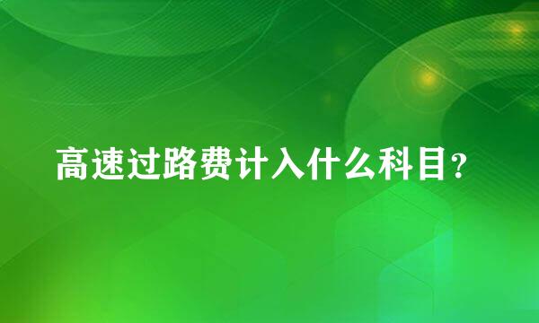 高速过路费计入什么科目？