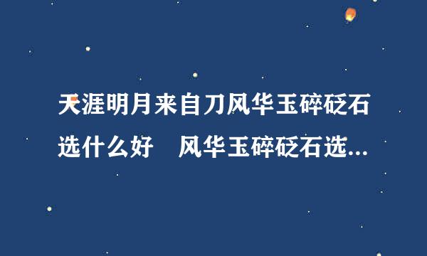 天涯明月来自刀风华玉碎砭石选什么好 风华玉碎砭石选择升级修为一览