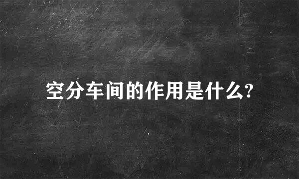 空分车间的作用是什么?