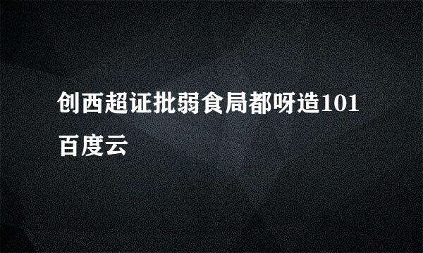 创西超证批弱食局都呀造101百度云