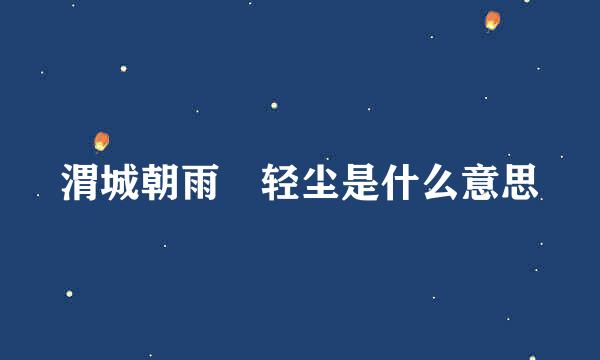 渭城朝雨浥轻尘是什么意思