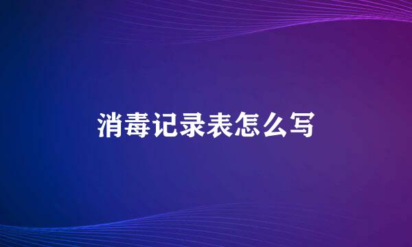 消毒记录表怎么写