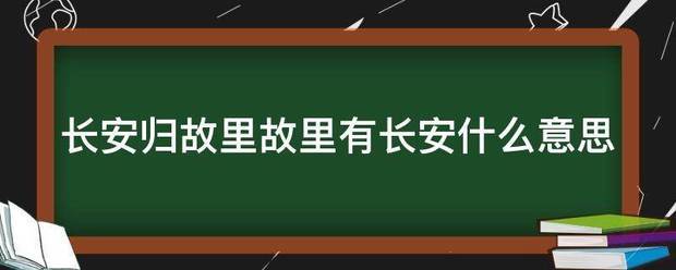 长安来自归故里故里有长安什么意思