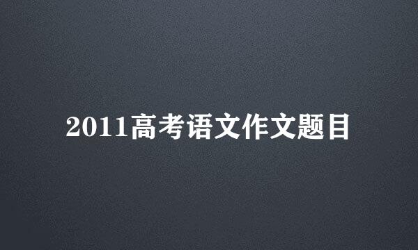 2011高考语文作文题目