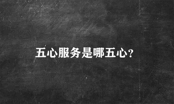 五心服务是哪五心？