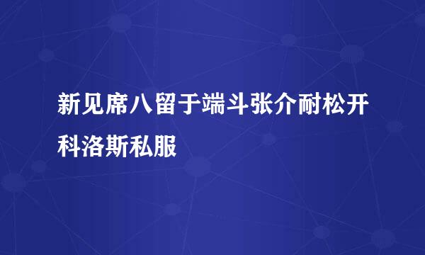 新见席八留于端斗张介耐松开科洛斯私服