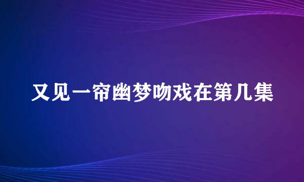 又见一帘幽梦吻戏在第几集