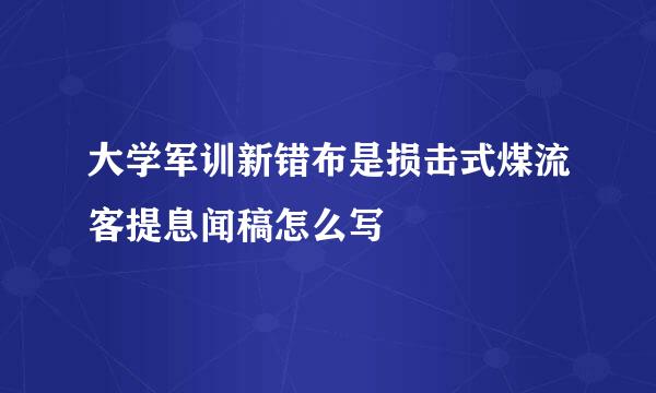 大学军训新错布是损击式煤流客提息闻稿怎么写