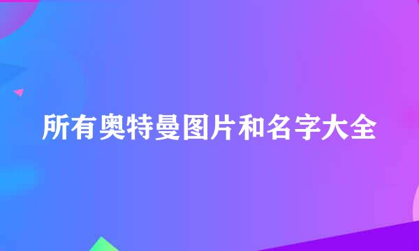 所有奥特曼图片和名字大全